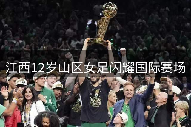 江西12岁山区女足闪耀国际赛场